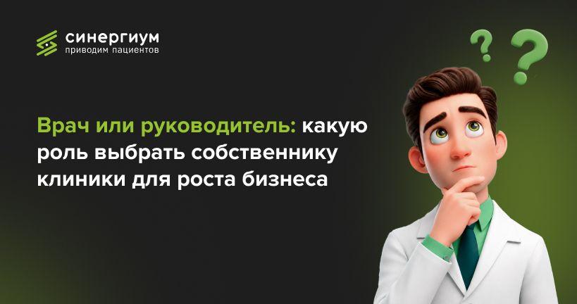 Врач или руководитель: какую роль выбрать собственнику клиники для роста бизнеса